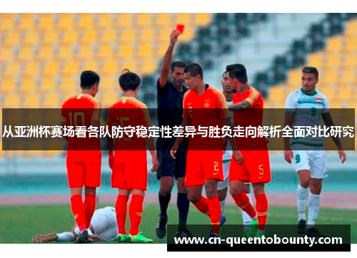 从亚洲杯赛场看各队防守稳定性差异与胜负走向解析全面对比研究