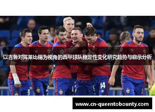 以吉鲁对阵莱比锡为视角的西甲球队稳定性变化研究趋势与启示分析