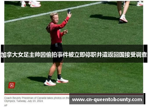 加拿大女足主帅因偷拍事件被立即停职并遣返回国接受调查 加拿大女足主帅因偷拍事件被立即停职并遣返回国接受调查