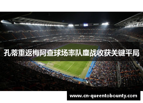 孔蒂重返梅阿查球场率队鏖战收获关键平局