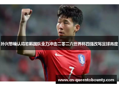 孙兴慜确认将率韩国队全力冲击二零二六世界杯四强改写足球高度