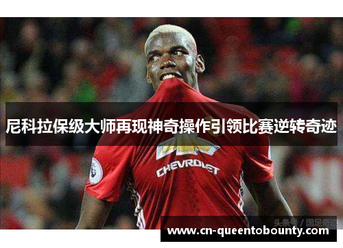 尼科拉保级大师再现神奇操作引领比赛逆转奇迹 尼科拉保级大师再现神奇操作引领比赛逆转奇迹
