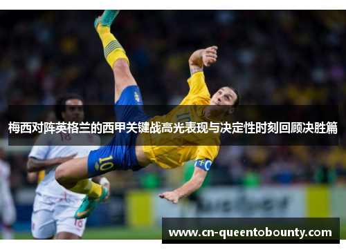梅西对阵英格兰的西甲关键战高光表现与决定性时刻回顾决胜篇 梅西对阵英格兰的西甲关键战高光表现与决定性时刻回顾决胜篇
