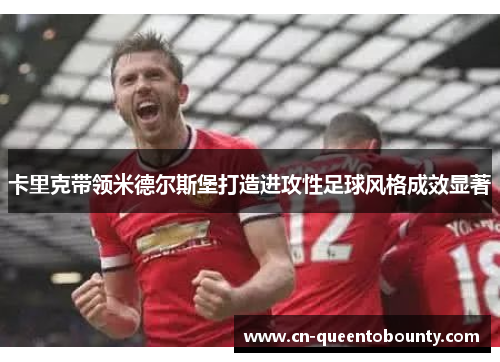 卡里克带领米德尔斯堡打造进攻性足球风格成效显著