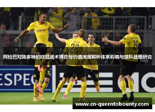 阿拉巴对阵多特的欧冠战术博弈与价值深度解析体系影响与球队战略研究 阿拉巴对阵多特的欧冠战术博弈与价值深度解析体系影响与球队战略研究
